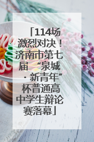 114场激烈对决！济南市第七届 “泉城・新青年” 杯普通高中学生辩论赛落幕