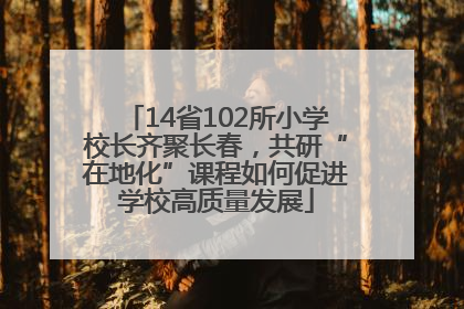 14省102所小学校长齐聚长春，共研“在地化”课程如何促进学校高质量发展