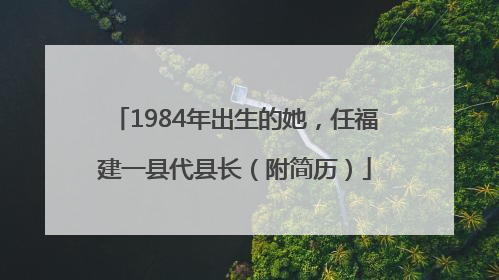 1984年出生的她，任福建一县代县长（附简历）