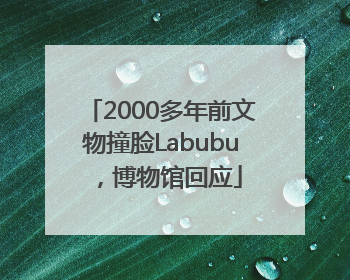 2000多年前文物撞脸Labubu，博物馆回应