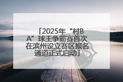 2025年“村BA”球王争霸赛首次在滨州设立赛区报名通道正式启动
