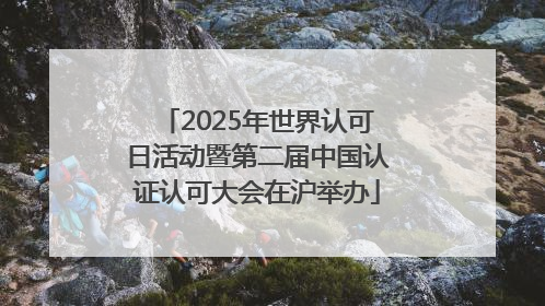 2025年世界认可日活动暨第二届中国认证认可大会在沪举办