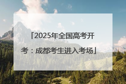 2025年全国高考开考：成都考生进入考场