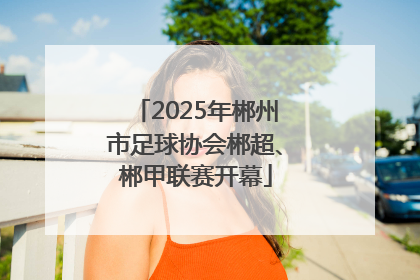2025年郴州市足球协会郴超、郴甲联赛开幕