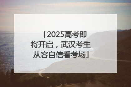 2025高考即将开启，武汉考生从容自信看考场