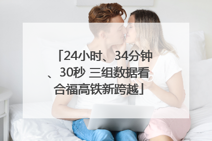 24小时、34分钟、30秒 三组数据看合福高铁新跨越