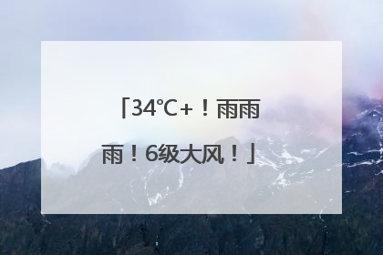 34℃+！雨雨雨！6级大风！