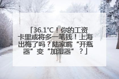 36.1℃！你的工资卡里或将多一笔钱！上海出梅了吗？陆家嘴“开瓶器”变“加湿器”？