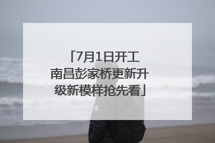 7月1日开工 南昌彭家桥更新升级新模样抢先看