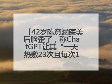 42岁陈意涵医美后脸歪了，称ChatGPT让其“一天热敷23次且每次1015分钟”