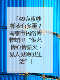 49克素纱禅衣有多重？南京市民俗博物馆里“传艺传心传薪火・见人见物见生活”