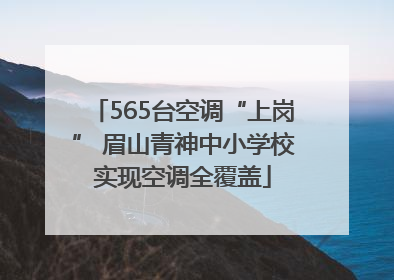 565台空调“上岗” 眉山青神中小学校实现空调全覆盖