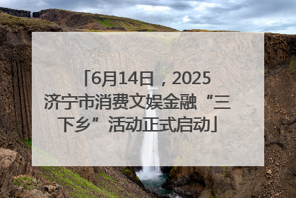 6月14日，2025济宁市消费文娱金融“三下乡”活动正式启动