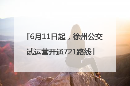 6月11日起，徐州公交试运营开通721路线
