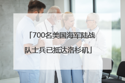 700名美国海军陆战队士兵已抵达洛杉矶