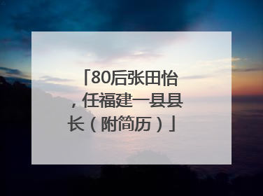 80后张田怡，任福建一县县长（附简历）