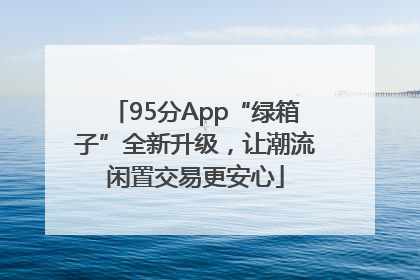 95分App“绿箱子”全新升级，让潮流闲置交易更安心
