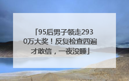 95后男子领走2930万大奖！反复检查四遍才敢信，一夜没睡