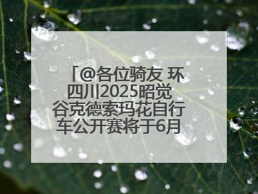 @各位骑友 环四川2025昭觉谷克德索玛花自行车公开赛将于6月15日举行
