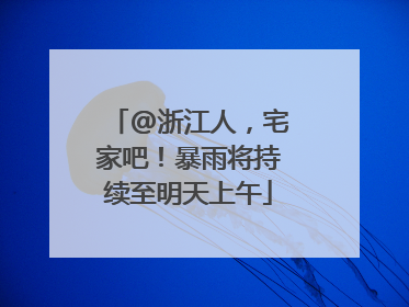 @浙江人，宅家吧！暴雨将持续至明天上午
