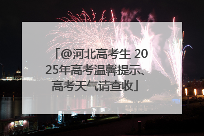 @河北高考生 2025年高考温馨提示、高考天气请查收
