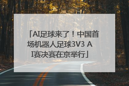 AI足球来了！中国首场机器人足球3V3 AI赛决赛在京举行