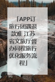 APP订旅行团遇退款难 江苏省文旅厅督办同程旅行优化服务流程