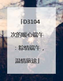 D3104次的暖心端午：粽情端午，温情旅途