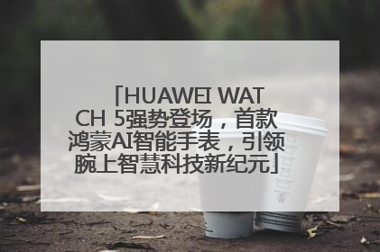 HUAWEI WATCH 5强势登场，首款鸿蒙AI智能手表，引领腕上智慧科技新纪元