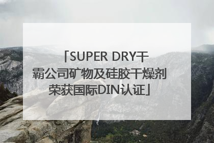 SUPER DRY干霸公司矿物及硅胶干燥剂荣获国际DIN认证