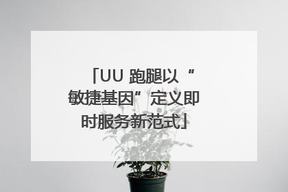 UU 跑腿以“敏捷基因”定义即时服务新范式
