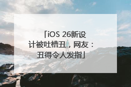iOS 26新设计被吐槽丑，网友：丑得令人发指